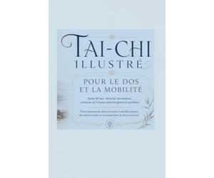 TAI-CHI ILLUSTRÉ POUR LE DOS ET LA MOBILITÉ: Après 60 ans : desserrer les tensions, retrouver de l’aisance dans les gestes du quotidien Trente ... courtes et un programme de douze semaines