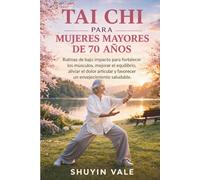 TAI CHI PARA MUJERES MAYORES DE 70 AÑOS: Rutinas de bajo impacto para fortalecer los músculos, mejorar el equilibrio, aliviar el dolor articular y favorecer un envejecimiento saludable.
