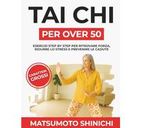 Tai Chi per Over 50: Esercizi Step by Step per Ritrovare Forza, Ridurre Lo Stress e Prevenire le Cadute