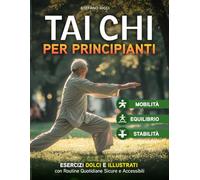 TAI CHI per principianti: Esercizi Dolci e Illustrativi per Migliore Equilibrio,Mobilità e Stabilità con Routine Quotidiane Sicure e Accessibili