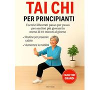 Tai Chi per Principianti: Esercizi Illustrati per Sentirsi più Giovani in Meno di 10 Minuti al Giorno - Routine Comprovate per Prevenire le Cadute e Aumentare la Mobilità | Caratteri Grandi