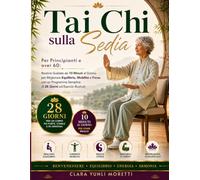 Tai Chi sulla Sedia: Per Principianti e Over 60 Routine Guidate da 10 Minuti al Giorno per Migliorare Equilibrio, Mobilità e Forza con un Programma Semplice di 28 Giorni ed Esercizi Illustrati