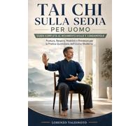 Tai Chi sulla sedia per uomo Guida Completa al Movimento Dolce e Consapevole: Postura, Respiro, Mobilità e Presenza per la Pratica Quotidiana dell'Uomo Moderno