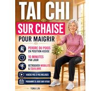 Tai Chi sur Chaise pour Maigrir: La Méthode Assise de 28 Jours pour Perdre du Poids, Soulager les Douleurs Articulaires et Retrouver le Plaisir de Bouger en Seulement 10 Minutes par Jour