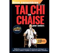 Tai Chi sur chaise pour seniors: Méditations en mouvement de 10 minutes pour développer une force douce, améliorer l’équilibre et réduire les raideurs articulaires (avec des illustrations pas à pas)