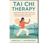 Tai Chi Therapy A Mind-Body Healing System to Relieve Stress, Ease Pain, and Restore Inner Balance