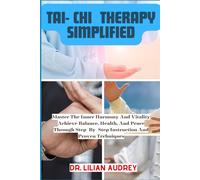 Tai- Chi Therapy Simplified: Master The Inner Harmony And Vitality Achieve Balance, Health, And Peace Through Step-By-Step Instruction And Proven Techniques