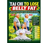 Tai Chi to Lose Belly Fat: The Complete Beginner’s Guide to Tai Chi Exercises, Gentle Movement, Weight Management, Core Strength, Flexibility, and a Healthier Active Lifestyle