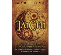 Tai Chi: Unlocking the Power of an Internal Chinese Martial Art, Including the 24 Forms and Meditation Techniques for Beginners
