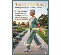 Tai Chi Walking for Beginners and Seniors Over 60: A Step-by-Step Guide to Burn Calories, Support Weight Loss, and Improve Mobility