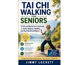 Tai Chi Walking for Seniors: Tai Chi and Martial Arts Footwork for Better Balance, Mobility, and Real-World Confidence