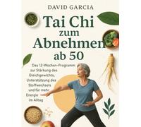 Tai Chi zum Abnehmen ab 50 mit Illustration: Das 12-Wochen-Programm zur Stärkung des Gleichgewichts, Unterstützung des Stoffwechsels und für mehr Energie im Alltag