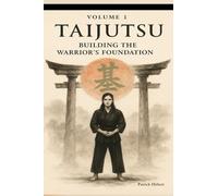 TAIJUTSU: Volume 1: BODY, ALIGNMENT AND BUILDING THE WARRIOR’S FOUNDATION