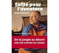 Taillé pour l'aventure - Denis Tribaudeau : De la jungle au désert, une vie comme un roman Denis Tribaudeau (Auteur)