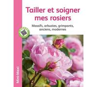 Tailler Et Soigner Mes Rosiers - Massifs, Arbustes, Grimpants, Anciens, Modernes
