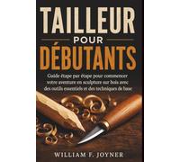 Tailleur Pour Débutants: Guide étape par étape pour commencer votre aventure en sculpture sur bois avec des outils essentiels et des techniques de base
