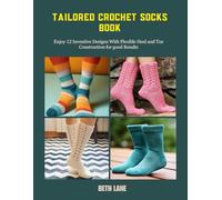 Tailored Crochet Socks Book: Enjoy 12 Inventive Designs With Flexible Heel and Toe Construction for good Results