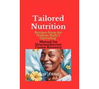 Tailored Nutrition: Recipes From The Human Body's Operating Manual For Neuroendocrine Tumor Recovery