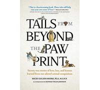 Tails from Beyond the Paw Print: Twenty-two stories of love, loss, and lessons learned from our adored animal companions