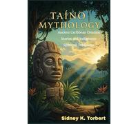 Taino Mythology: Ancient Caribbean Creation Stories and Indigenous Spiritual Traditions