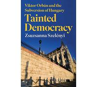 Tainted Democracy: Viktor Orban and the Subversion of Hungary