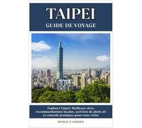 TAIPEI GUIDE DE VOYAGE: Meilleurs sites, recommandations locales, activités de plein air et conseils pratiques pour votre visite