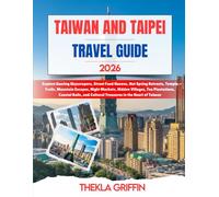 Taiwan and Taipei Travel Guide 2026: Explore Soaring Skyscrapers, Street Food Havens, Hot Spring Retreats, Temple Trails, Mountain Escapes, Night ... and Cultural Treasures in the Heart of Taiwan