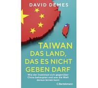 Taiwan: Das Land, das es nicht geben darf: Wie der Inselstaat sich gegenüber China behauptet und was die Welt daraus lernen kann