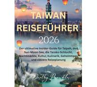 TAIWAN REISEFÜHRER: Der ultimative Insider-Guide für Taipeh, den Sun-Moon-See, die Taroko-Schlucht, Nachtmärkte, Kultur, Kulinarik, Geheimtipps und clevere Reiseplanung