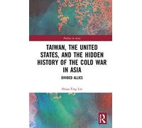 Taiwan, the United States, and the Hidden History of the Cold War in Asia