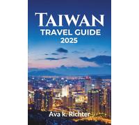 Taiwan travel guide 2025: Discover Taiwan - An Ultimate Guide to Where to Go, What to Eat, and How to Experience It Like a Local