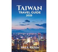 Taiwan travel guide 2025: Discover Taiwan - An Ultimate Guide to Where to Go, What to Eat, and How to Experience It Like a Local
