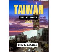 TAIWAN TRAVEL GUIDE 2025: The ultimate tourism center, rich culture, stunning landscapes, and vibrant cities