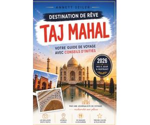 TAJ MAHAL GUIDE DE VOYAGE 2026: Découvrez le chef-d'œuvre architectural de l'Inde : patrimoine royal, beauté du marbre et romance intemporelle