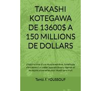 TAKASHI KOTEGAWA DE 13600$ A 150 MILLIONS DE DOLLARS: L'histoire vraie d'une réussite extrême, la méthode silencieuse d'un trader japonais devenu ... leçons universelles pour réussir sans bruit