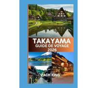 TAKAYAMA GUIDE DE VOYAGE 2026: Là où les traditions intemporelles du Japon rencontrent le murmure des Alpes