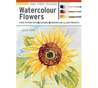 Take 3 Colours: Watercolour Flowers: Start to Paint With 3 Colours, 3 Brushes and 9 Easy Projects