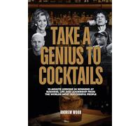 Take a Genius to Cocktails: 10-Minute Lessons in Winning at Business, Life and Leadership From the World's Most Successful People