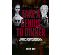 Take a Genius to Dinner: 10-Minute Lessons in Winning at Business, Life and Leadership From the World's Most Successful People