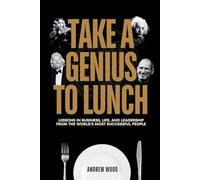 Take a Genius to Lunch: Lessons in Business, Life, and Leadership From the World’s Most Successful People