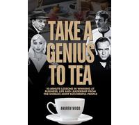 Take a Genius to Tea: 10-Minute Lessons in Winning at Business, Life and Leadership From the World's Most Successful People
