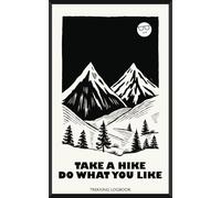 Take a Hike, Do What You Like - Trekking Logbook: Backpacking Notebook Journal with Prompts to Track, Record and Rate Trail Journeys for Mountain Adventurers