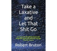 Take a Laxative and Let That Shit Go: For everyone still walking around with things that should have left long ago. This one’s for you.