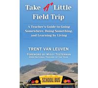 Take A Little Field Trip: A Teacher’s Guide to Going Somewhere, Doing Something, and Learning by Living