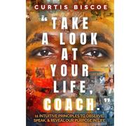 “Take A Look At Your Life, Coach.”: 11 Intuitive Principles To Observe, Speak, & Reveal Our Purpose In Life