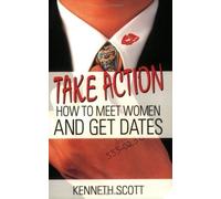 Take Action: How to Meet Women and Get Dates by Kenneth Scott (2004-08-03)