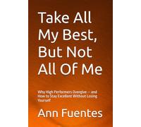 Take All My Best, But Not All Of Me: Why High Performers Overgive - and How to Stay Excellent Without Losing Yourself