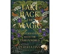 Take Back the Magic: Conversations with the Unseen World