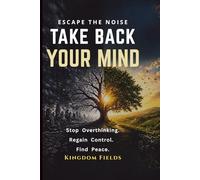 Take Back Your Mind: Your Mind Is Not Your Enemy: How to Stop Overthinking, Regain Control, and Find Peace in a Noisy World