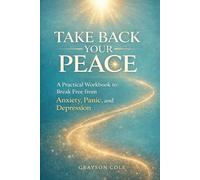TAKE BACK YOUR PEACE: A Practical Workbook To Break Free from Anxiety, Panic and Depression